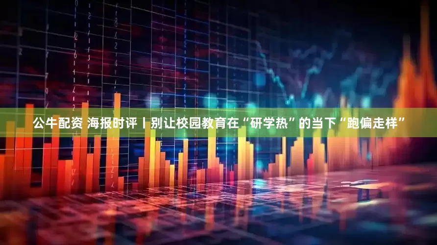 公牛配资 海报时评丨别让校园教育在“研学热”的当下“跑偏走样”