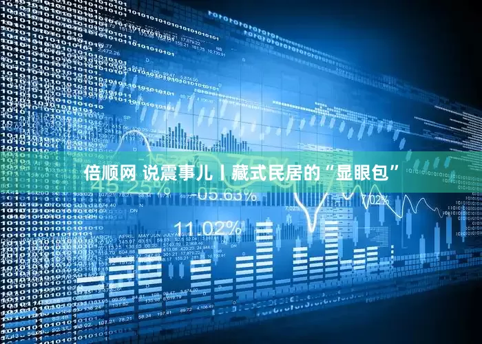 倍顺网 说震事儿丨藏式民居的“显眼包”