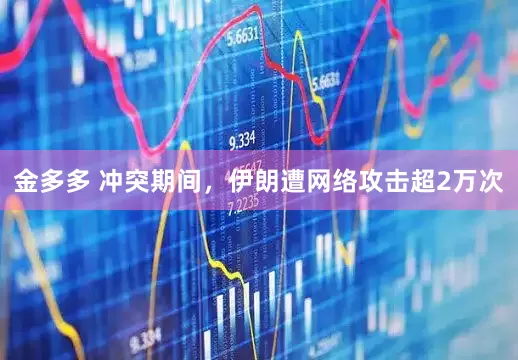 金多多 冲突期间，伊朗遭网络攻击超2万次