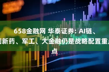 658金融网 华泰证券: AI链、创新药、军工、大金融仍是战略配置重点