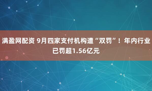 满盈网配资 9月四家支付机构遭“双罚”！年内行业已罚超1.56亿元