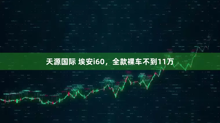 天源国际 埃安i60，全款裸车不到11万